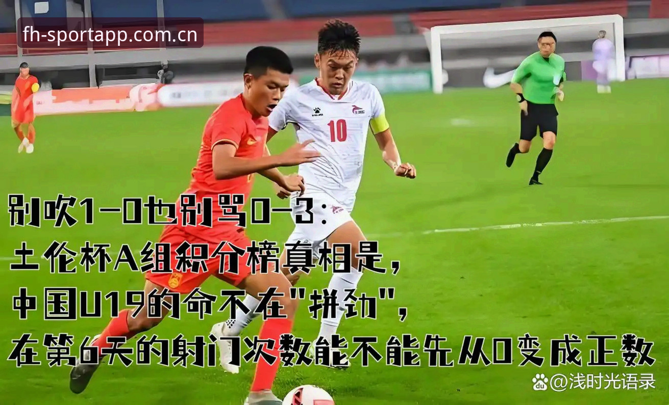 FH体育平台CN官网入口功能详解 揭秘U19国足土伦杯出局:一场比赛看懂的三个真相